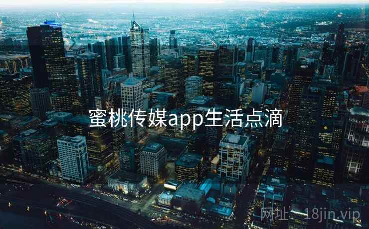 蜜桃传媒app生活点滴