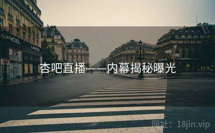 杏吧直播——内幕揭秘曝光