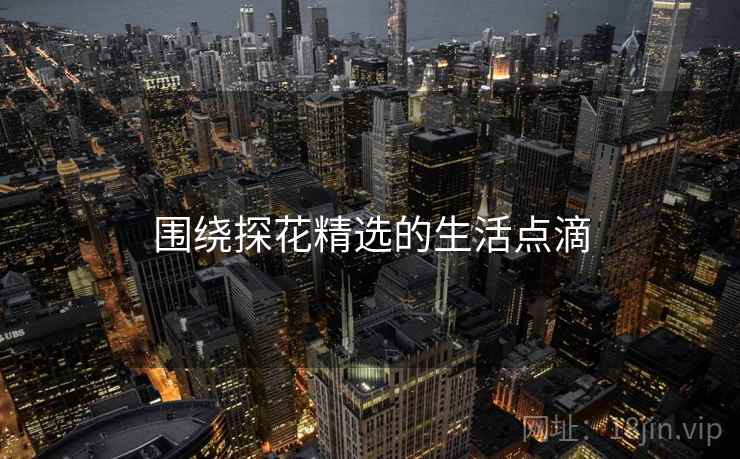 围绕探花精选的生活点滴