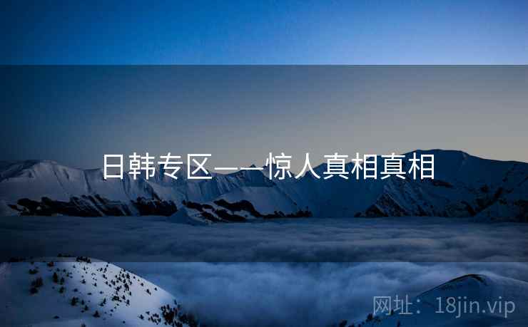 日韩专区——惊人真相真相