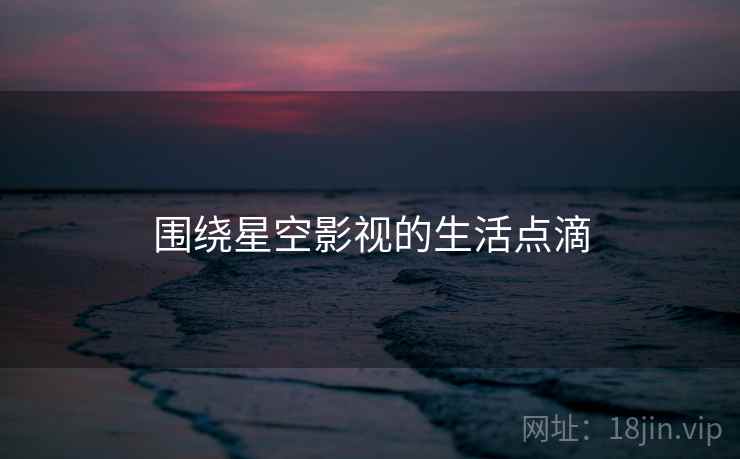 围绕星空影视的生活点滴