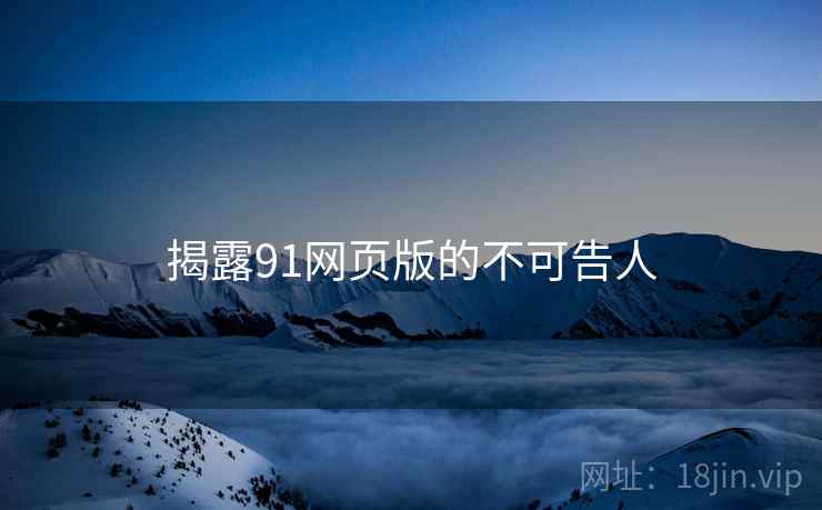 揭露91网页版的不可告人