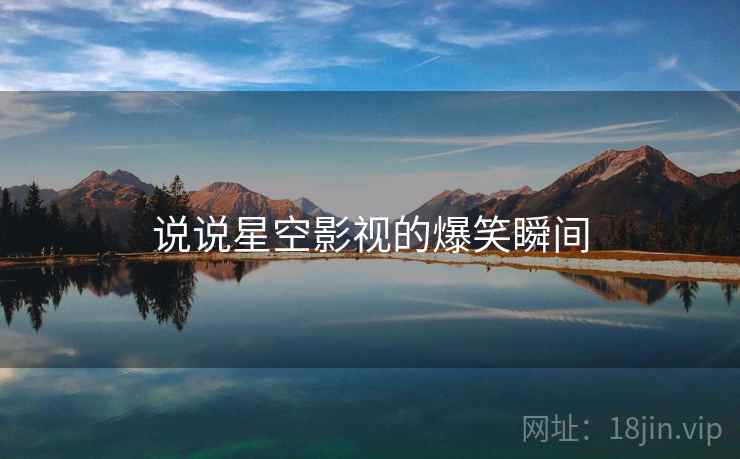 说说星空影视的爆笑瞬间