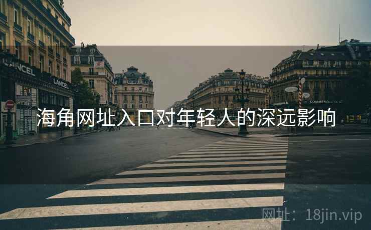 海角网址入口对年轻人的深远影响