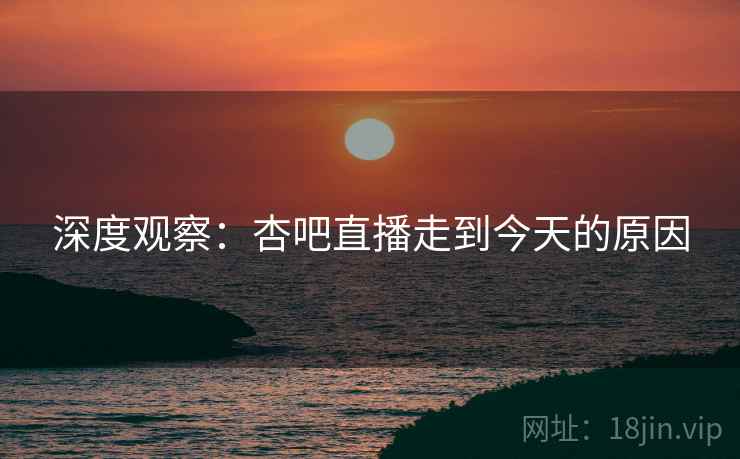 深度观察：杏吧直播走到今天的原因