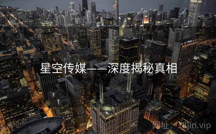 星空传媒——深度揭秘真相