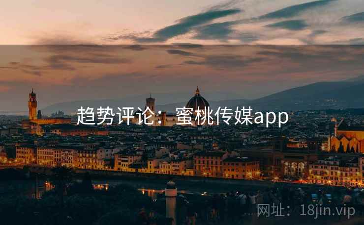 趋势评论：蜜桃传媒app