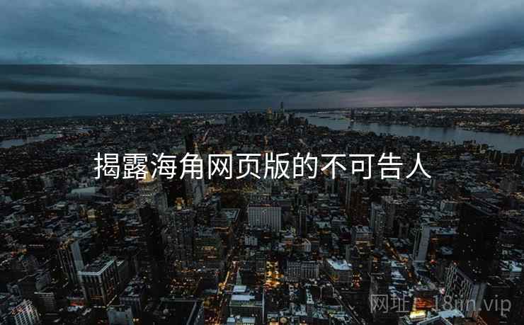 揭露海角网页版的不可告人