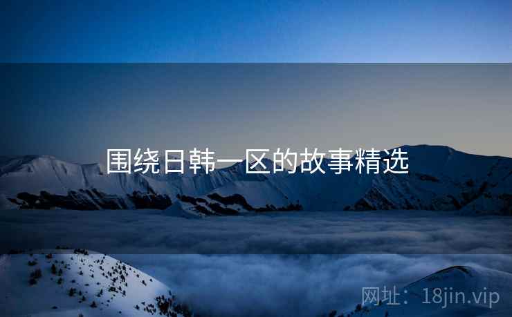 围绕日韩一区的故事精选