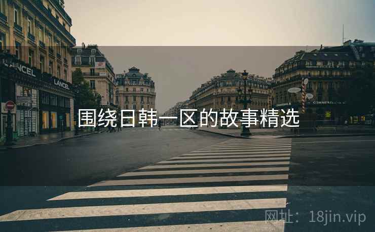 围绕日韩一区的故事精选