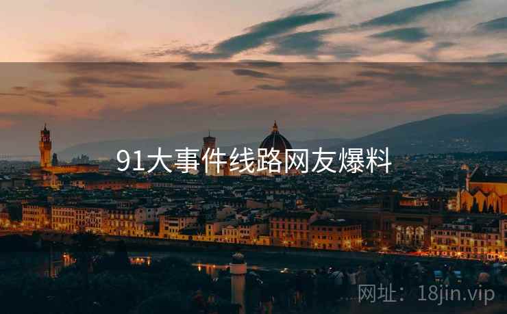 91大事件线路网友爆料