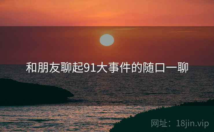 和朋友聊起91大事件的随口一聊