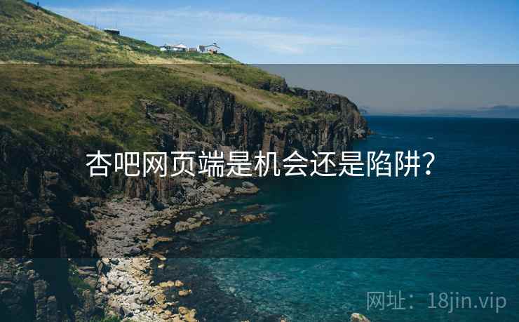 杏吧网页端是机会还是陷阱？