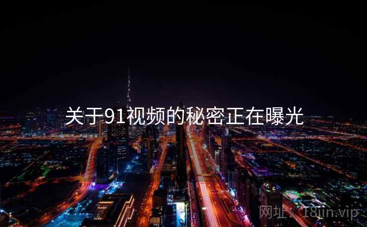 关于91视频的秘密正在曝光
