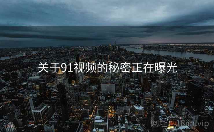 关于91视频的秘密正在曝光