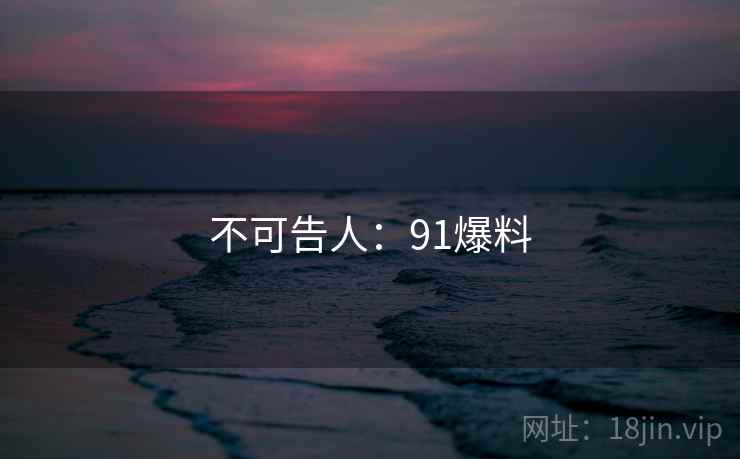 不可告人：91爆料