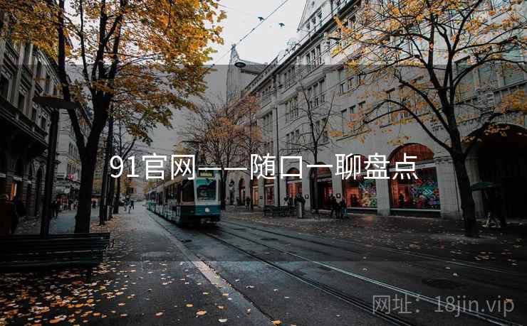91官网——随口一聊盘点