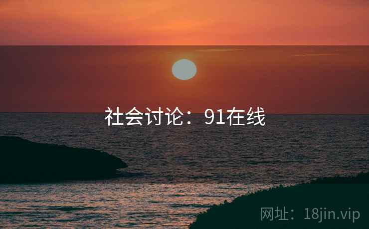 社会讨论：91在线