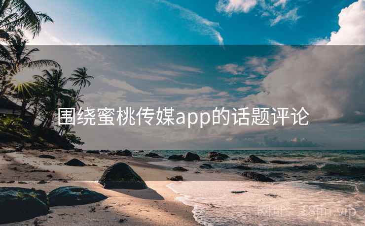 围绕蜜桃传媒app的话题评论