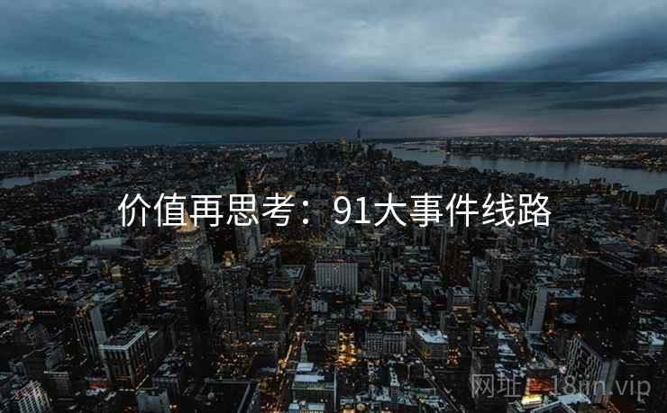 价值再思考：91大事件线路
