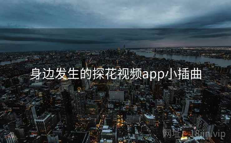 身边发生的探花视频app小插曲