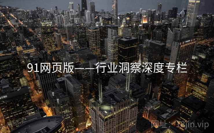 91网页版——行业洞察深度专栏 91网页版——行业洞察深度专栏