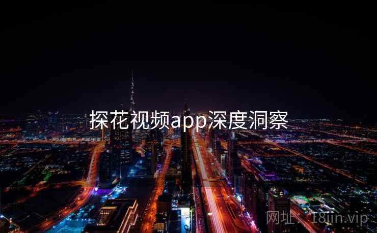 探花视频app深度洞察