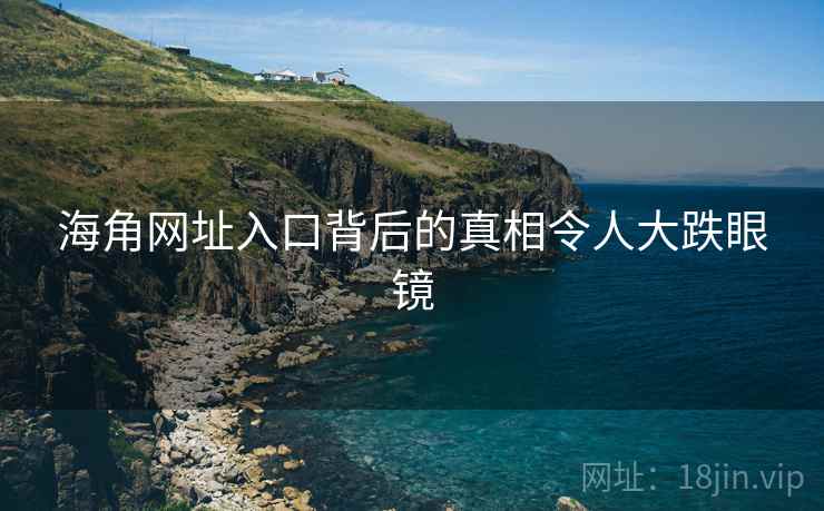 海角网址入口背后的真相令人大跌眼镜