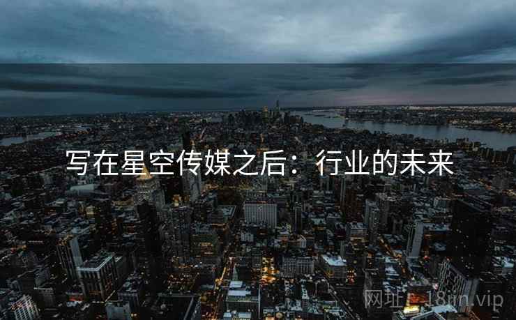 写在星空传媒之后:行业的未来 写在星空传媒之后:行业的未来